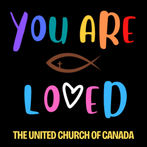 Black background, with "You are loved" in inclusive Pride colours, with a brown Christian fish and small cross in the middle of the text. At the bottom in yellow text, "The United Church of Canada".