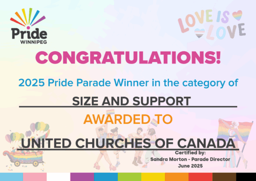 CONGRATULATIONS! 2025 Pride Parade Winner in the category of SIZE AND SUPPORT AWARDED TO UNITED CHURCHES OF CANADA Certified by: Sandra Morton - Parade Director June 2025